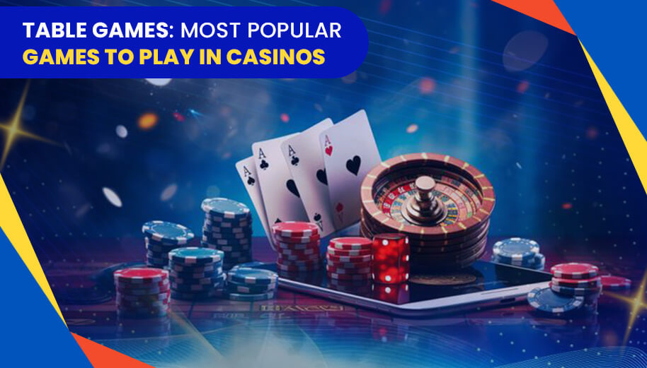 TABLE GAMES: MOST POPULAR GAMES TO PLAY IN CASINOS